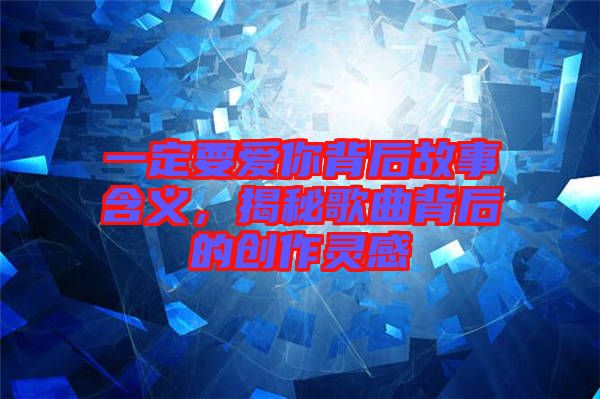 一定要愛你背后故事含義，揭秘歌曲背后的創(chuàng)作靈感