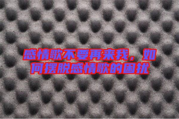 感情歌不要再來我，如何擺脫感情歌的困擾