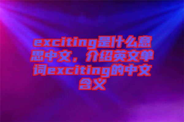exciting是什么意思中文，介紹英文單詞exciting的中文含義