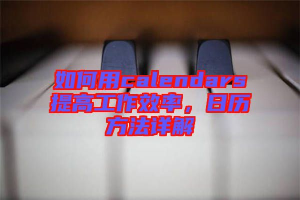 如何用calendars提高工作效率，日歷方法詳解
