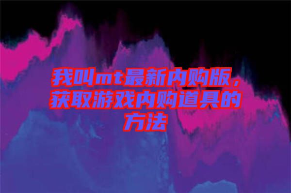 我叫mt最新內(nèi)購版，獲取游戲內(nèi)購道具的方法