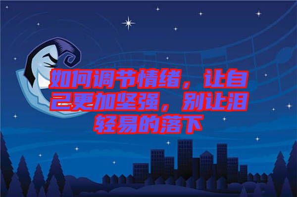 如何調節(jié)情緒，讓自己更加堅強，別讓淚輕易的落下