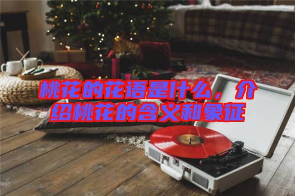 桃花的花語是什么，介紹桃花的含義和象征