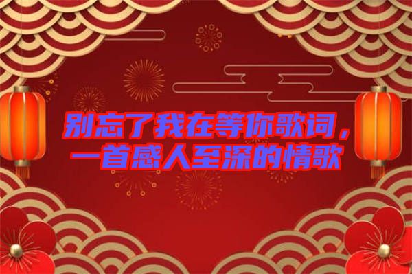 別忘了我在等你歌詞，一首感人至深的情歌