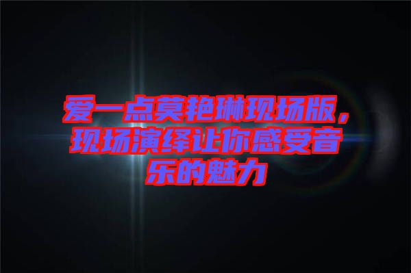 愛一點(diǎn)莫艷琳現(xiàn)場(chǎng)版，現(xiàn)場(chǎng)演繹讓你感受音樂的魅力