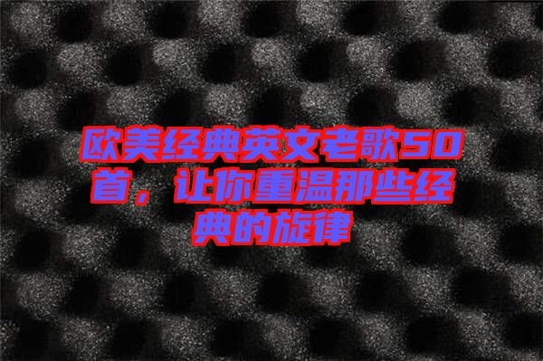 歐美經(jīng)典英文老歌50首，讓你重溫那些經(jīng)典的旋律