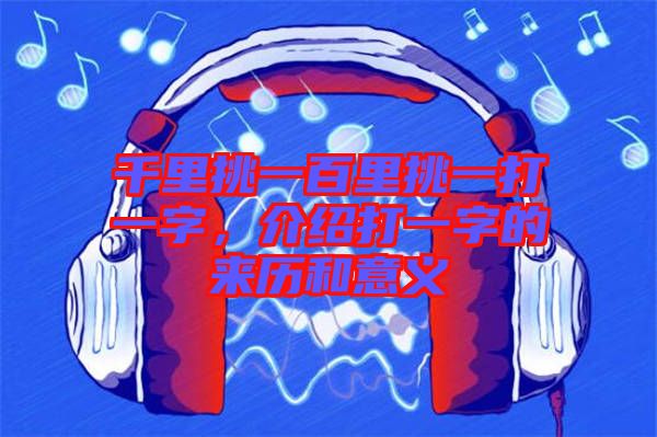 千里挑一百里挑一打一字，介紹打一字的來(lái)歷和意義