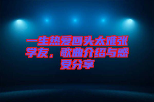 一生熱愛回頭太難張學(xué)友，歌曲介紹與感受分享