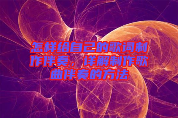 怎樣給自己的歌詞制作伴奏，詳解制作歌曲伴奏的方法