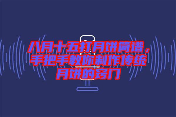 八月十五打月餅簡譜，手把手教你制作傳統(tǒng)月餅的竅門