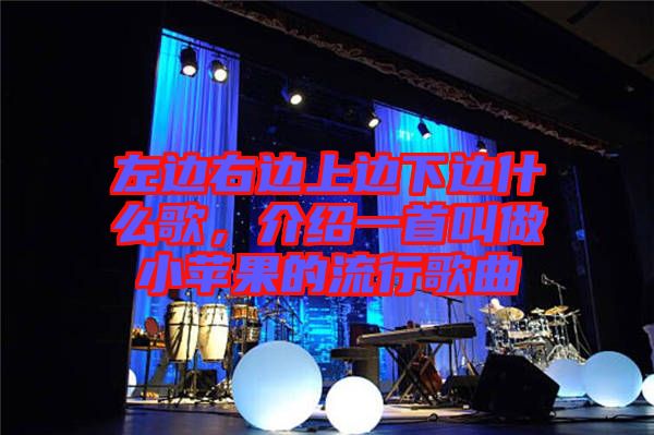 左邊右邊上邊下邊什么歌，介紹一首叫做小蘋果的流行歌曲