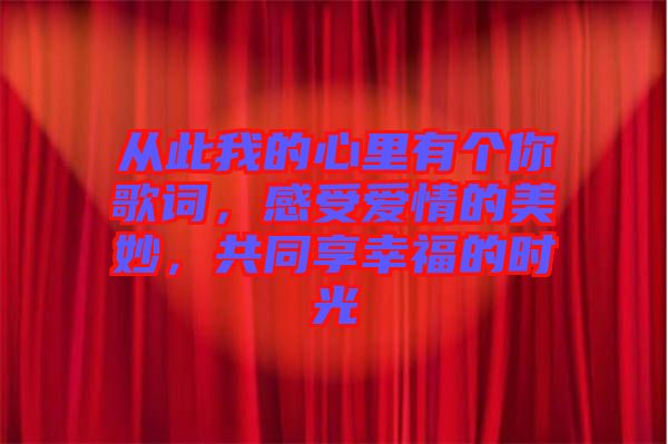 從此我的心里有個(gè)你歌詞，感受愛情的美妙，共同享幸福的時(shí)光