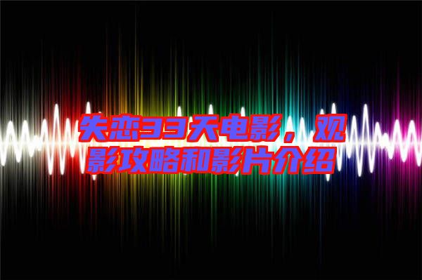 失戀33天電影，觀影攻略和影片介紹