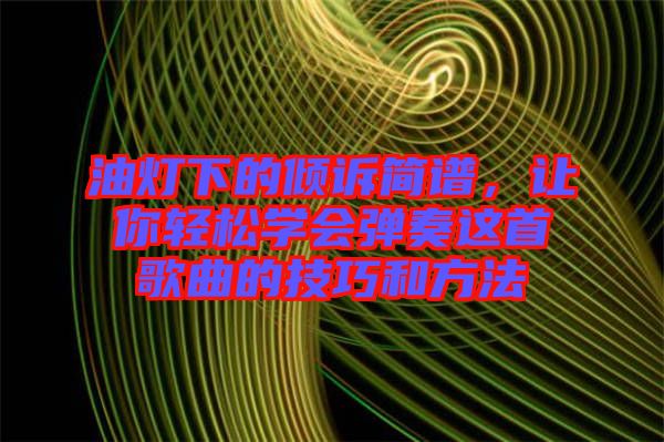 油燈下的傾訴簡(jiǎn)譜，讓你輕松學(xué)會(huì)彈奏這首歌曲的技巧和方法