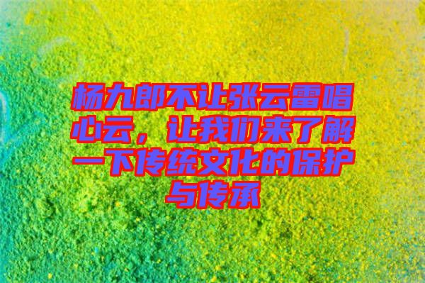 楊九郎不讓張?jiān)评壮脑?，讓我們?lái)了解一下傳統(tǒng)文化的保護(hù)與傳承