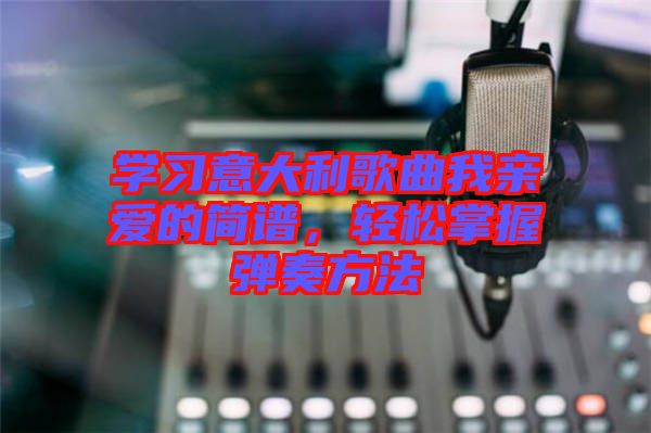 學(xué)習(xí)意大利歌曲我親愛的簡譜，輕松掌握彈奏方法