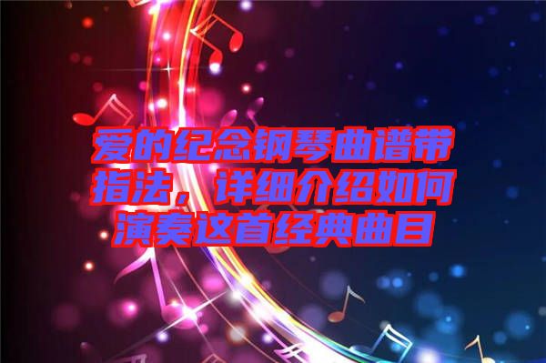 愛(ài)的紀(jì)念鋼琴曲譜帶指法，詳細(xì)介紹如何演奏這首經(jīng)典曲目
