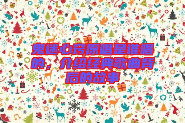 鬼迷心竅原唱是誰(shuí)唱的，介紹經(jīng)典歌曲背后的故事