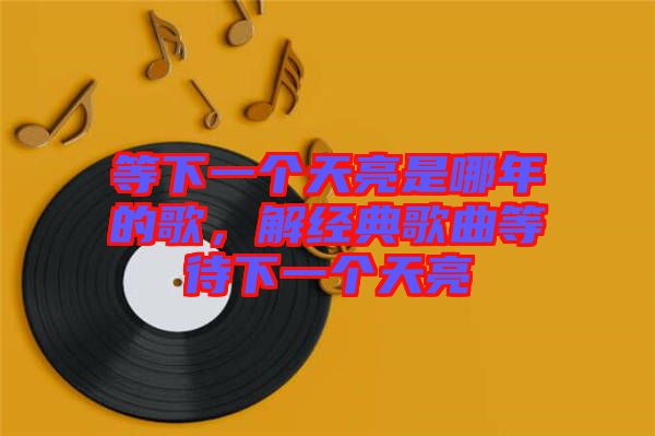 等下一個(gè)天亮是哪年的歌，解經(jīng)典歌曲等待下一個(gè)天亮