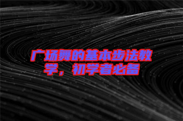 廣場舞的基本步法教學(xué)，初學(xué)者必備