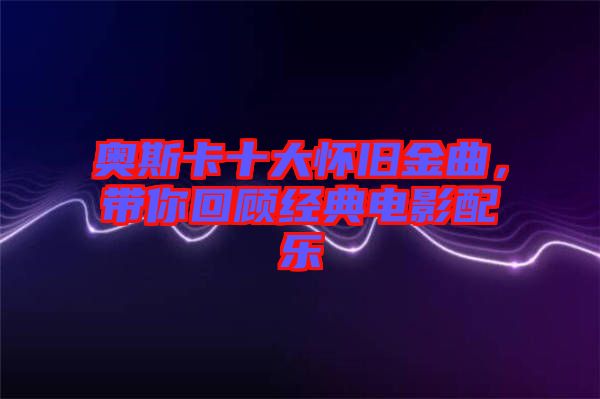 奧斯卡十大懷舊金曲，帶你回顧經(jīng)典電影配樂
