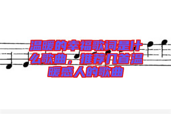 溫暖的幸福歌詞是什么歌曲，推薦幾首溫暖感人的歌曲