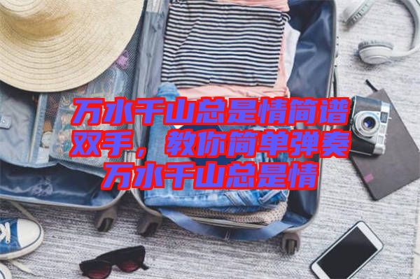 萬水千山總是情簡譜雙手，教你簡單彈奏萬水千山總是情