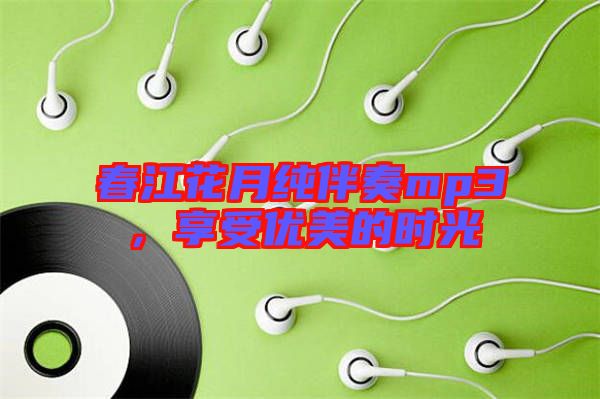 春江花月純伴奏mp3，享受優(yōu)美的時光