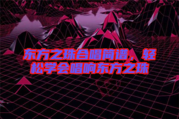 東方之珠合唱簡譜，輕松學會唱響東方之珠