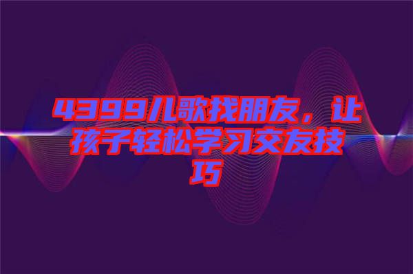 4399兒歌找朋友，讓孩子輕松學習交友技巧