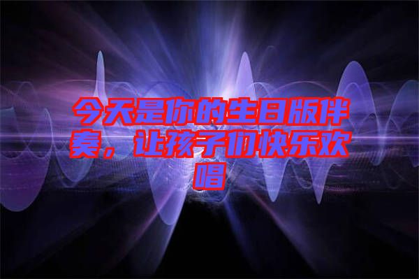 今天是你的生日版伴奏，讓孩子們快樂歡唱