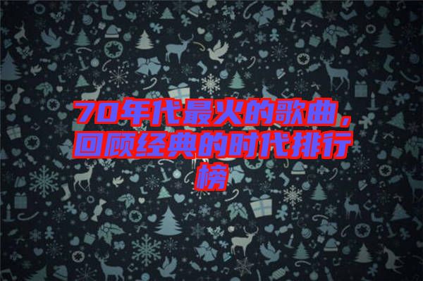 70年代最火的歌曲，回顧經(jīng)典的時(shí)代排行榜