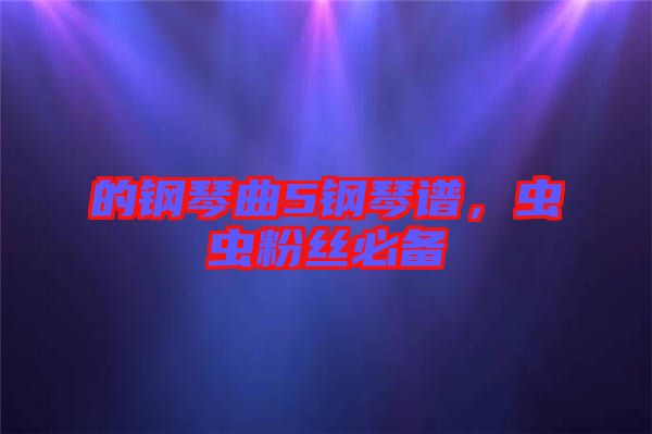 的鋼琴曲5鋼琴譜，蟲蟲粉絲必備