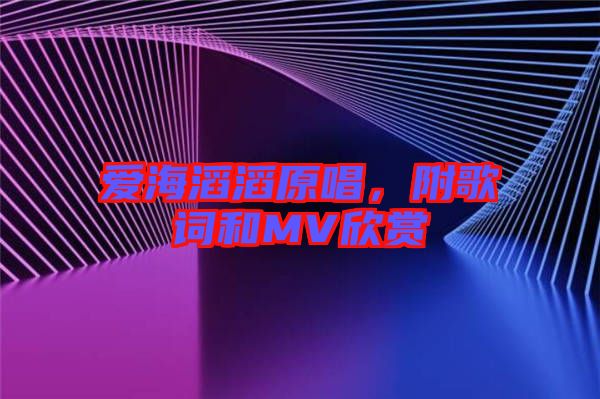 愛(ài)海滔滔原唱，附歌詞和MV欣賞