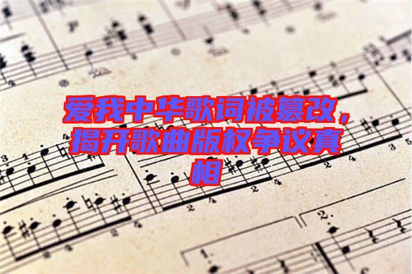 愛我中華歌詞被篡改，揭開歌曲版權(quán)爭議真相