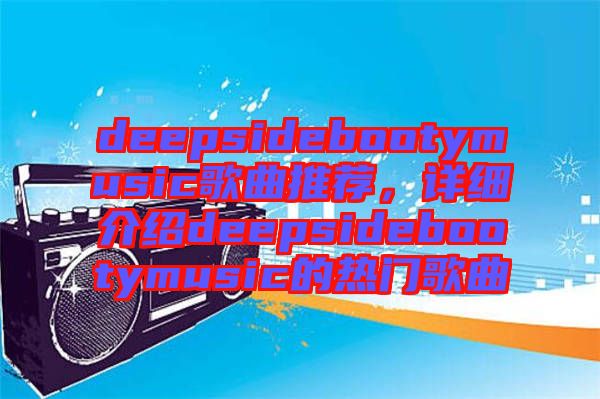 deepsidebootymusic歌曲推薦，詳細(xì)介紹deepsidebootymusic的熱門歌曲