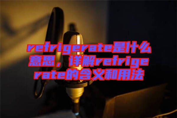 refrigerate是什么意思，詳解refrigerate的含義和用法