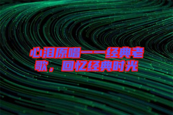 心淚原唱一一經(jīng)典老歌，回憶經(jīng)典時(shí)光