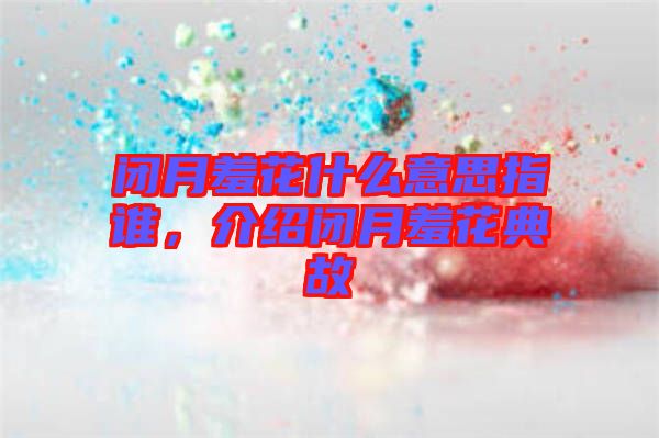 閉月羞花什么意思指誰，介紹閉月羞花典故