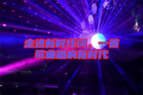 走進新時代詞，一首歌曲唱響新時代