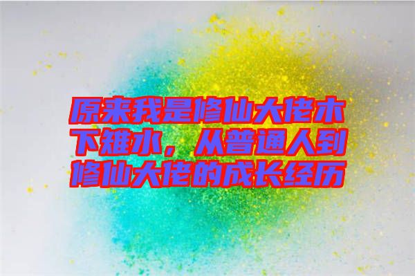 原來我是修仙大佬木下雉水，從普通人到修仙大佬的成長(zhǎng)經(jīng)歷