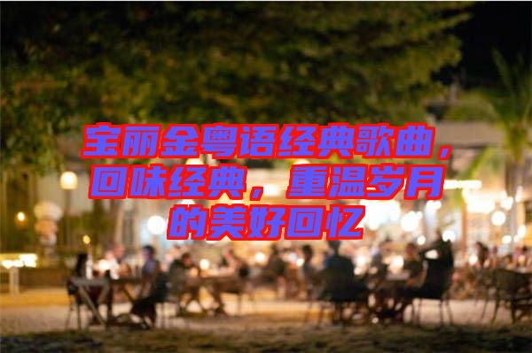 寶麗金粵語經典歌曲，回味經典，重溫歲月的美好回憶