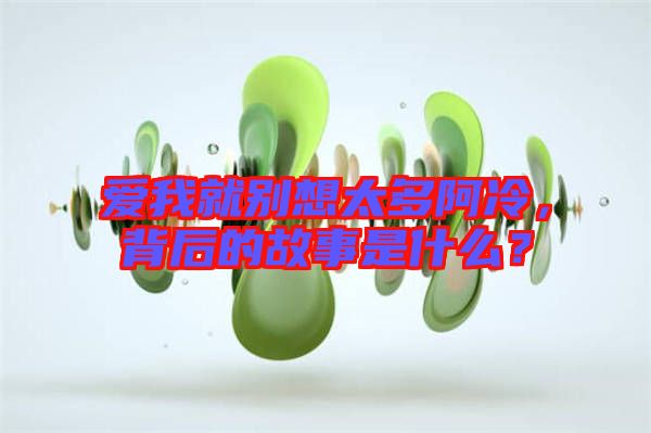 愛我就別想太多阿冷，背后的故事是什么？