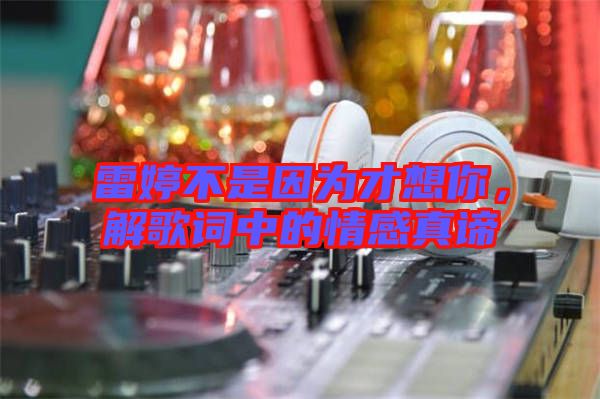 雷婷不是因?yàn)椴畔肽?，解歌詞中的情感真諦