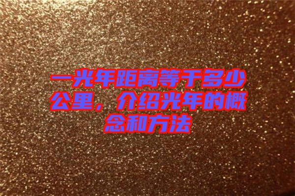 一光年距離等于多少公里，介紹光年的概念和方法