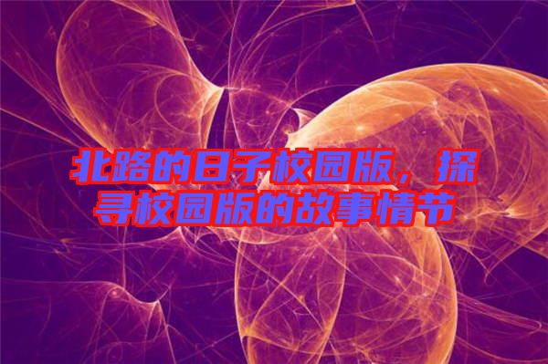 北路的日子校園版，探尋校園版的故事情節(jié)
