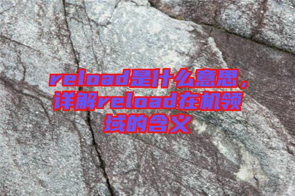 reload是什么意思，詳解reload在機(jī)領(lǐng)域的含義