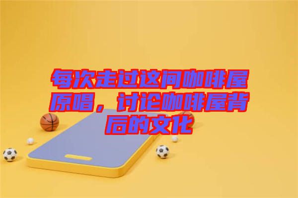 每次走過這間咖啡屋原唱，討論咖啡屋背后的文化