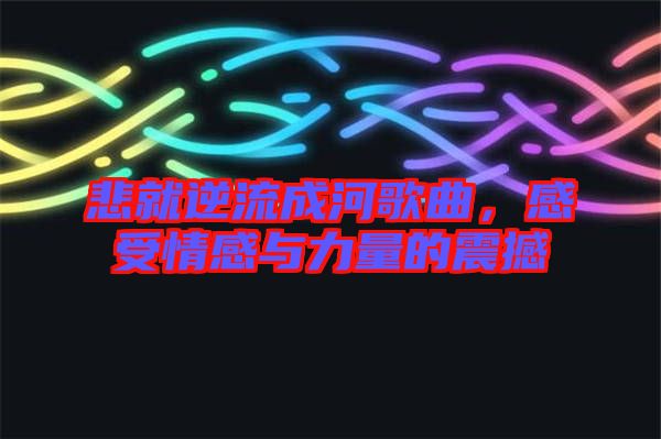 悲就逆流成河歌曲，感受情感與力量的震撼