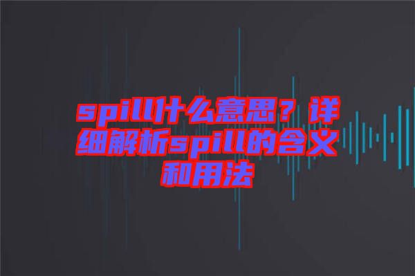 spill什么意思？詳細(xì)解析spill的含義和用法